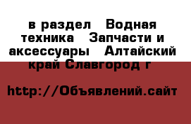  в раздел : Водная техника » Запчасти и аксессуары . Алтайский край,Славгород г.